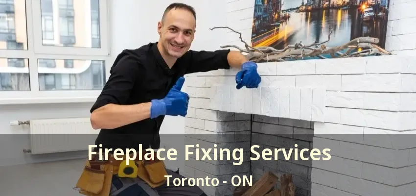 Fireplace Fixing Services Toronto - ON