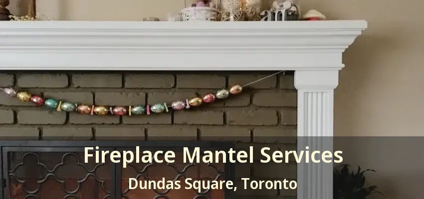 Fireplace Mantel Services Dundas Square, Toronto - ON