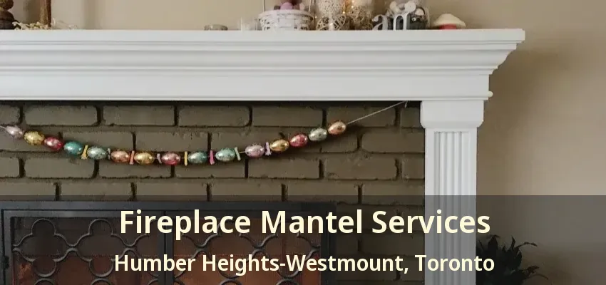Fireplace Mantel Services Humber Heights-Westmount, Toronto - ON