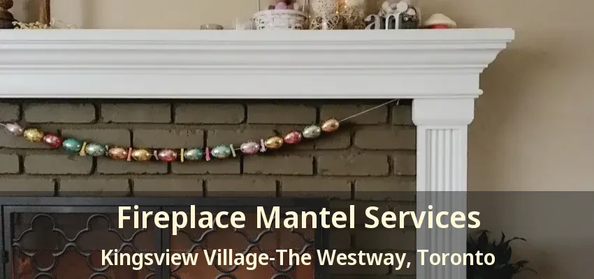 Fireplace Mantel Services Kingsview Village-The Westway, Toronto - ON
