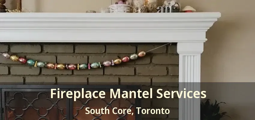 Fireplace Mantel Services South Core, Toronto - ON