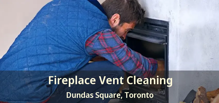 Fireplace Vent Cleaning Dundas Square, Toronto - ON