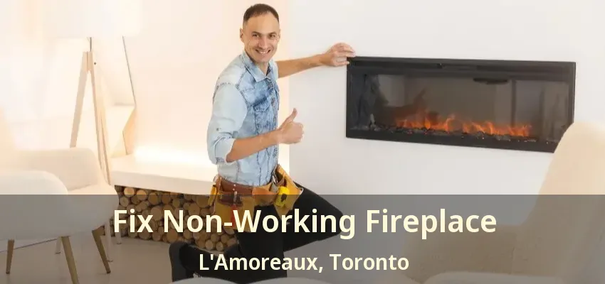Fix Non-Working Fireplace L'Amoreaux, Toronto - ON