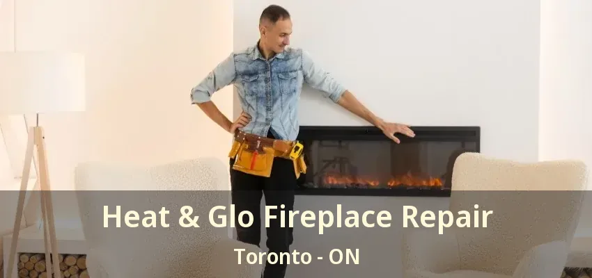 Heat & Glo Fireplace Repair Toronto - ON Heat & Glo Fireplace Repair Toronto - ON