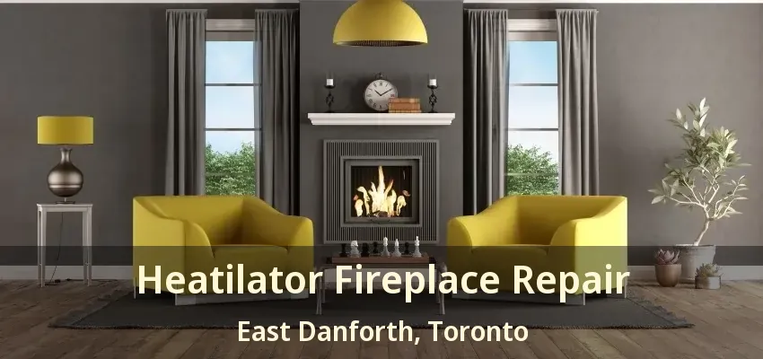 Heatilator Fireplace Repair East Danforth, Toronto - ON