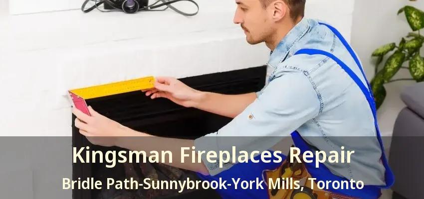Kingsman Fireplaces Repair Bridle Path-Sunnybrook-York Mills, Toronto - ON