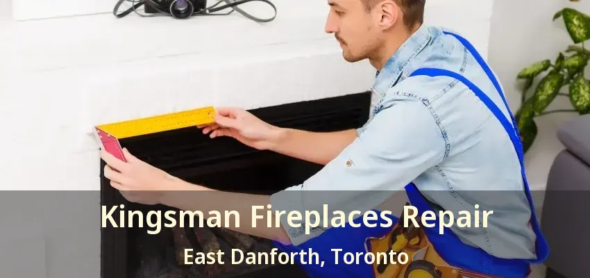 Kingsman Fireplaces Repair East Danforth, Toronto - ON
