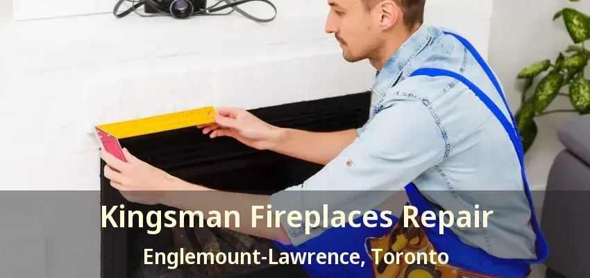 Kingsman Fireplaces Repair Englemount-Lawrence, Toronto - ON