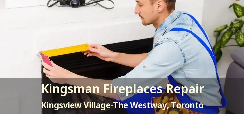 Kingsman Fireplaces Repair Kingsview Village-The Westway, Toronto - ON