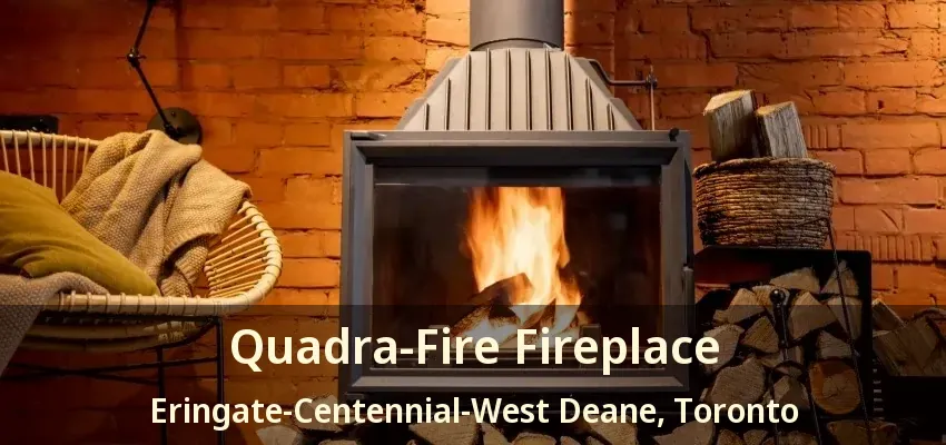 Quadra-Fire Fireplace Eringate-Centennial-West Deane, Toronto - ON