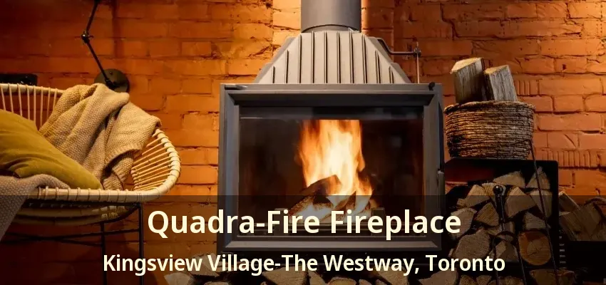 Quadra-Fire Fireplace Kingsview Village-The Westway, Toronto - ON