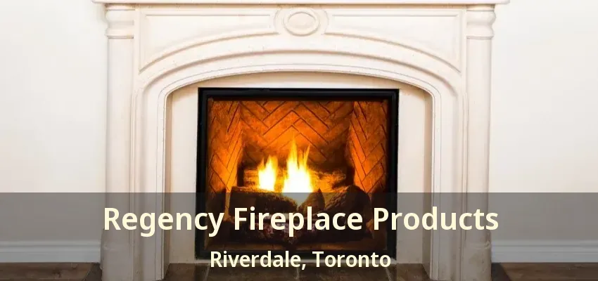 Regency Fireplace Products Riverdale, Toronto - ON