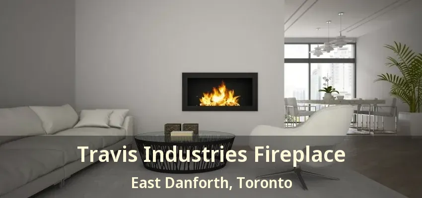 Travis Industries Fireplace East Danforth, Toronto - ON