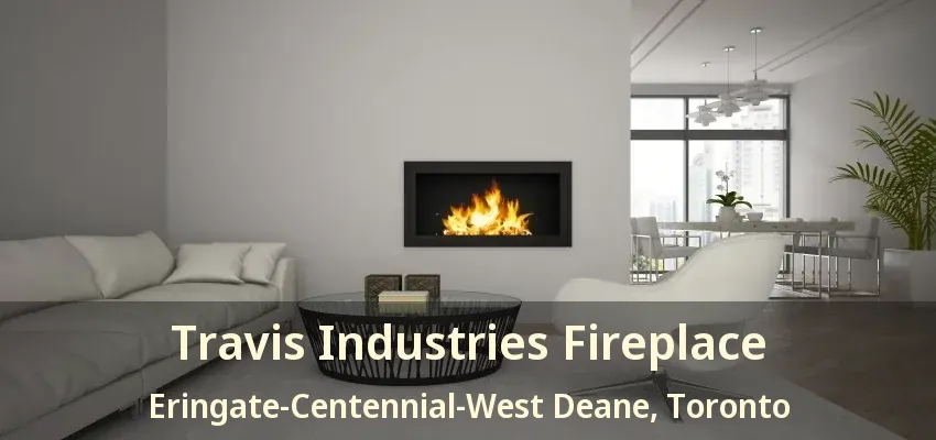Travis Industries Fireplace Eringate-Centennial-West Deane, Toronto - ON