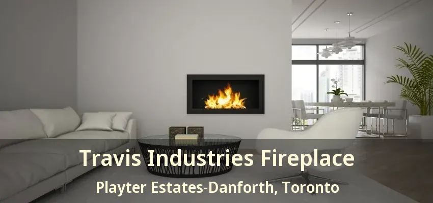 Travis Industries Fireplace Playter Estates-Danforth, Toronto - ON