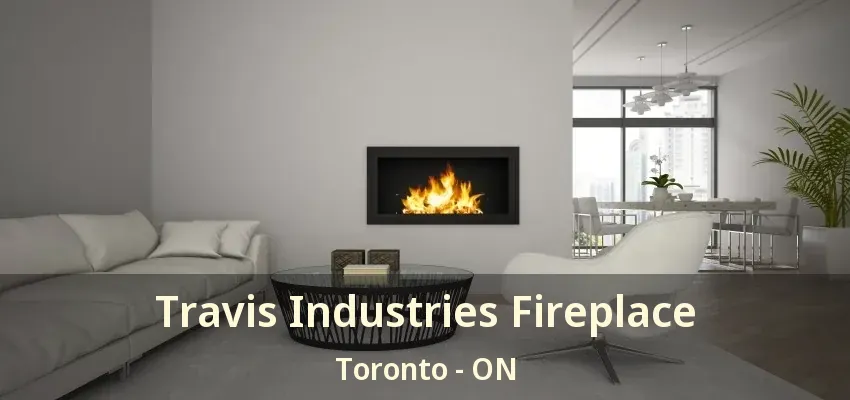 Travis Industries Fireplace Toronto - ON