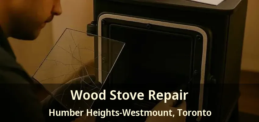 Wood Stove Repair Humber Heights-Westmount, Toronto - ON